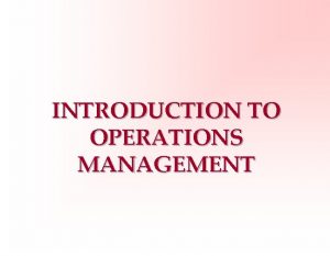 INTRODUCTION TO OPERATIONS MANAGEMENT 1 OPERATIONS MANAGEMENT What