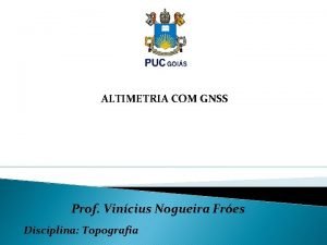 ALTIMETRIA COM GNSS Prof Vincius Nogueira Fres Disciplina