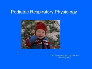 Pediatric Respiratory Physiology Drs Greg and Joy Loy