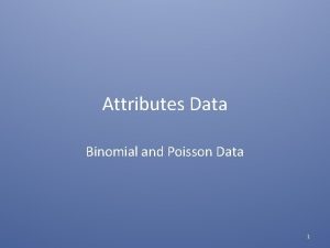 Attributes Data Binomial and Poisson Data 1 Discrete