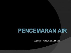 PENCEMARAN AIR Supriyono Asfawi SE M Kes Air