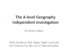 The Alevel Geography Independent investigation Dr Simon Oakes