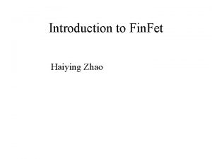 Introduction to Fin Fet Haiying Zhao What does