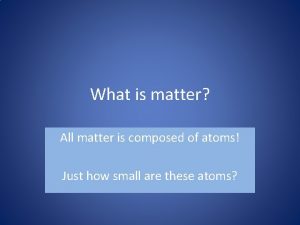 What is matter All matter is composed of