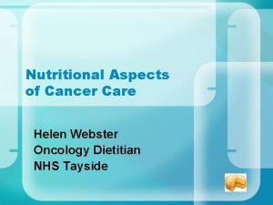 Nutritional Aspects of Cancer Care Helen Webster Oncology