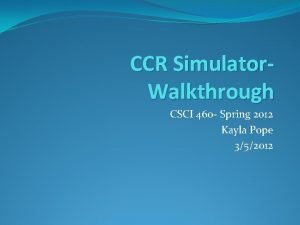 CCR Simulator Walkthrough CSCI 460 Spring 2012 Kayla