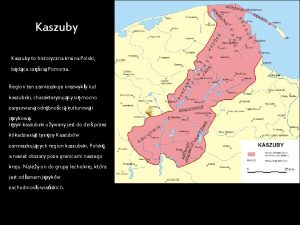Kaszuby to historyczna kraina Polski bdca czci Pomorza
