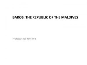 BAROS THE REPUBLIC OF THE MALDIVES Professor Bob