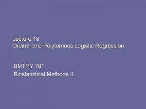 Lecture 18 Ordinal and Polytomous Logistic Regression BMTRY