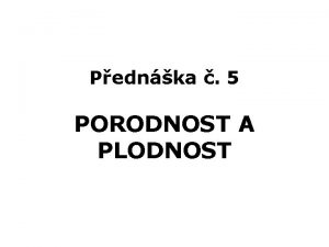 Pednka 5 PORODNOST A PLODNOST Porodnost natalita je