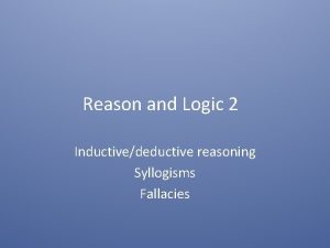 Reason and Logic 2 Inductivedeductive reasoning Syllogisms Fallacies