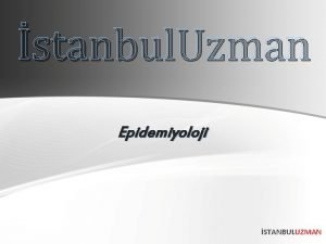 stanbul Uzman Epidemiyoloji STANBULUZMAN TANIM Belirli bir toplumda