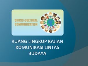 RUANG LINGKUP KAJIAN KOMUNIKASI LINTAS BUDAYA Ruang lingkup