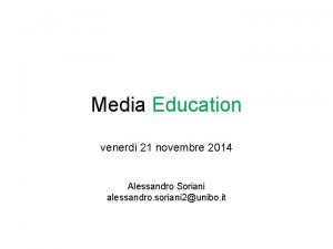 Media Education venerdi 21 novembre 2014 Alessandro Soriani