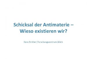 Schicksal der Antimaterie Wieso existieren wir Hans StrherForschungszentrum