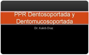 PPR Dentosoportada y Dentomucosoportada Dr Kaleb Diaz Existen