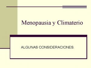 Menopausia y Climaterio ALGUNAS CONSIDERACIONES CLIMATERIO n El