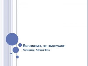 ERGONOMIA DE HARDWARE Professora Adriana Silva ERGONOMIA Objetivo