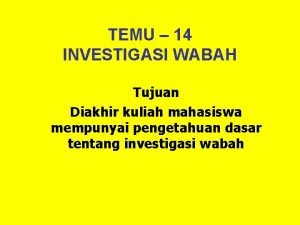 TEMU 14 INVESTIGASI WABAH Tujuan Diakhir kuliah mahasiswa