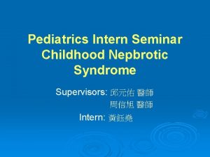 Pediatrics Intern Seminar Childhood Nepbrotic Syndrome Supervisors Intern