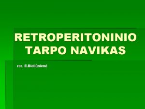 RETROPERITONINIO TARPO NAVIKAS rez E Bielinien ANAMNEZ Ligon