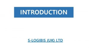 INTRODUCTION SLOGIBIS UK LTD SLOGIBIS UK LTD l