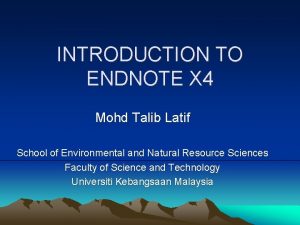 INTRODUCTION TO ENDNOTE X 4 Mohd Talib Latif