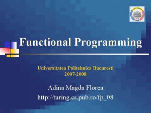 Functional Programming Universitatea Politehnica Bucuresti 2007 2008 Adina