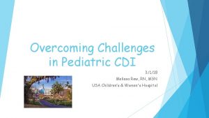 Overcoming Challenges in Pediatric CDI 3118 Melissa Rew