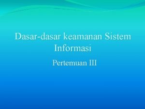 Dasardasar keamanan Sistem Informasi Pertemuan III Pengamanan Informasi