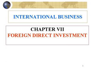 INTERNATIONAL BUSINESS CHAPTER VII FOREIGN DIRECT INVESTMENT 1