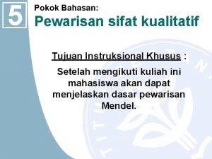 5 Pokok Bahasan Pewarisan sifat kualitatif Tujuan Instruksional