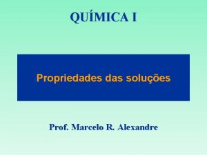 QUMICA I Propriedades das solues Prof Marcelo R