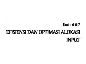 Sesi 6 7 EFISIENSI DAN OPTIMASI ALOKASI INPUT