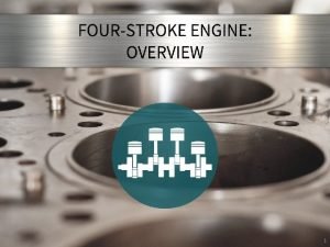 1 Objectives To understand fourstroke engine operation To