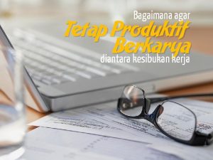 Bagaimana agar Tetap Produktif Berkarya diantara kesibukan kerja