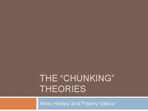 THE CHUNKING THEORIES Alree Hiskey and Franny Valour