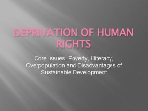 DEPRIVATION OF HUMAN RIGHTS Core Issues Poverty Illiteracy