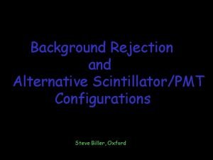 Background Rejection and Alternative ScintillatorPMT Configurations Steve Biller