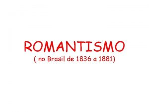 ROMANTISMO no Brasil de 1836 a 1881 CONTEXTO