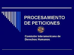 PROCESAMIENTO DE PETICIONES Comisin Interamericana de Derechos Humanos