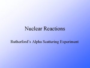 Nuclear Reactions Rutherfords Alpha Scattering Experiment CS 4