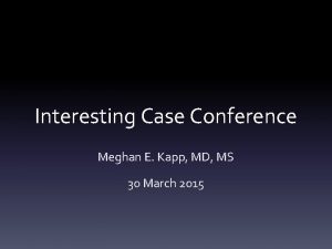 Interesting Case Conference Meghan E Kapp MD MS