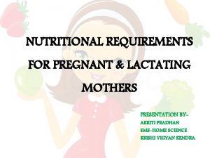 NUTRITIONAL REQUIREMENTS FOR PREGNANT LACTATING MOTHERS PRESENTATION BY