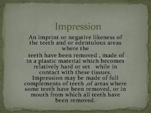 Impression An imprint or negative likeness of the