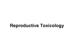 Reproductive Toxicology Effects Amplified Lower doses toxic effects