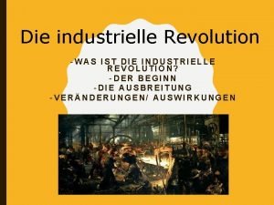 Die industrielle Revolution WAS IST DIE INDUSTRIELLE REVOLUTION