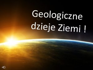 Geologiczne dzieje Ziemi Budowa wewntrzna Ziemi Podstawowy podzia