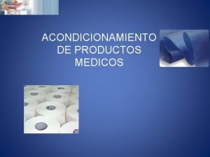 ACONDICIONAMIENTO DE PRODUCTOS MEDICOS OBJETIVOS Reconocer los tipos