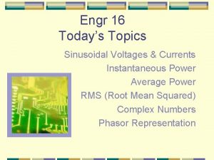 Engr 16 Todays Topics Sinusoidal Voltages Currents Instantaneous